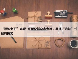 “恐怖女王”米娅·高斯全新杂志大片，再现“珀尔”式经典假笑