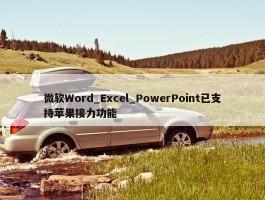 微软Word_Excel_PowerPoint已支持苹果接力功能