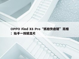 OPPO Find X8 Pro“抓拍快启键”亮相：抬手一按就出片