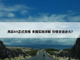 风云A9正式亮相 多图实拍详解 价格合适必火？