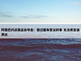 阿德巴约谈奥运会夺金：做过最有意义的事 无法用言语表达