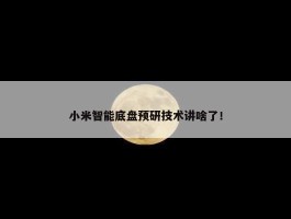 小米智能底盘预研技术讲啥了！