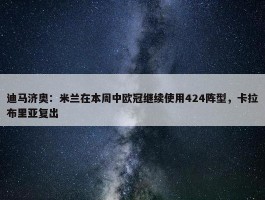 迪马济奥：米兰在本周中欧冠继续使用424阵型，卡拉布里亚复出