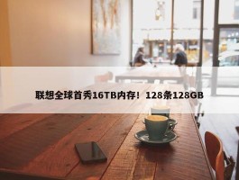 联想全球首秀16TB内存！128条128GB