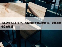 《再见爱人4》火了，不仅因为夫妻间的槽点，更重要是观察室敢说