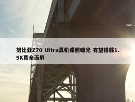 努比亚Z70 Ultra真机谍照曝光 有望搭载1.5K真全面屏