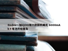 Redmi一加iQOO等六款新机曝光 6000mAh＋电池开始普及