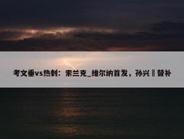 考文垂vs热刺：索兰克_维尔纳首发，孙兴慜替补