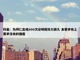 科曼：为拜仁出场300次证明我效力很久 本赛季有上赛季没有的强度