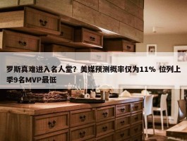 罗斯真难进入名人堂？美媒预测概率仅为11% 位列上季9名MVP最低