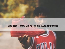 交易确定！极限1换7！罕见的队史大手笔啊！