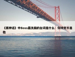 《黑神话》中Boss最洗脑的台词是什么：你终究不是他