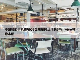 中国智能手机市场Q3出货量同比增长3%，vivo领跑市场