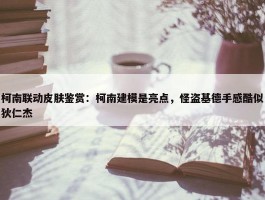 柯南联动皮肤鉴赏：柯南建模是亮点，怪盗基德手感酷似狄仁杰