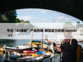 夸克“AI搜题”产品升级 模型能力比肩OpenAI-o1