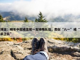 博主：明年中冠或出现一支特殊队伍，类似“八一”或“前卫队”