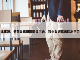 徐正源：冬窗会跟俱乐部做沟通，我也会继续去欧洲学习