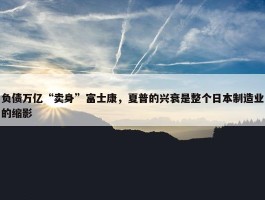 负债万亿“卖身”富士康，夏普的兴衰是整个日本制造业的缩影