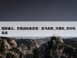 提前确认，巴西战秘鲁首发：吉马良斯_万德松_热尔松出战