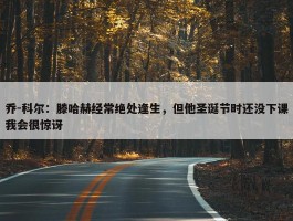 乔-科尔：滕哈赫经常绝处逢生，但他圣诞节时还没下课我会很惊讶