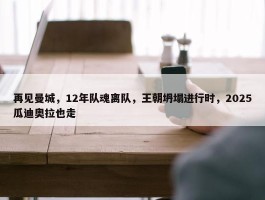 再见曼城，12年队魂离队，王朝坍塌进行时，2025瓜迪奥拉也走