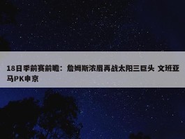 18日季前赛前瞻：詹姆斯浓眉再战太阳三巨头 文班亚马PK申京