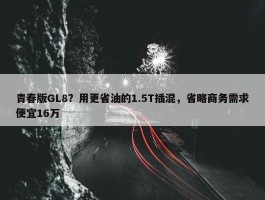 青春版GL8？用更省油的1.5T插混，省略商务需求便宜16万