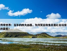 传奇世界：当年的四大凶器，为何冥日和鬼炎是红名玩家的最爱？