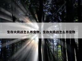 生存大挑战怎么养宠物，生存大挑战怎么养宠物