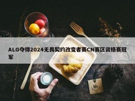 ALG夺得2024无畏契约改变者赛CN赛区资格赛冠军