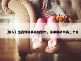 【慎入】墨西哥联赛断腿惨案，肇事者被禁赛三个月