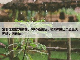 宝石流被官方制裁，DRG还要玩，被RW侠让二追三大逆转，活该输！