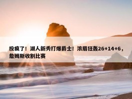 投疯了！湖人新秀打爆爵士！浓眉狂轰26+14+6，詹姆斯收割比赛