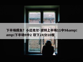 下半场摸鱼？小迈克尔-波特上半场11中9&amp;下半场9中2 砍下24分10板