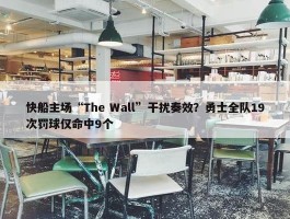 快船主场“The Wall”干扰奏效？勇士全队19次罚球仅命中9个