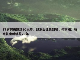 77岁何庆魁过80大寿，赵本山徒弟到场，何树成：收点礼金就够花20年