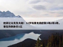 抱紧亿元先生大腿！32岁埃里克森欧联3场2球2助，曾在热刺身价1亿