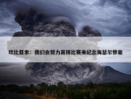 坎比亚索：我们会努力赢得比赛来纪念海瑟尔惨案