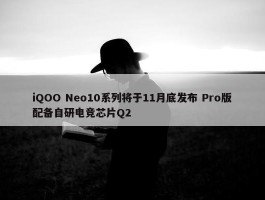 iQOO Neo10系列将于11月底发布 Pro版配备自研电竞芯片Q2