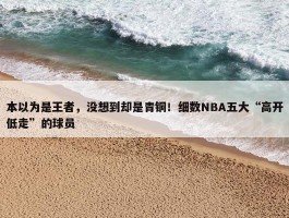 本以为是王者，没想到却是青铜！细数NBA五大“高开低走”的球员