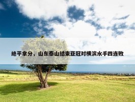 绝平拿分，山东泰山结束亚冠对横滨水手四连败