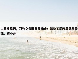 中网出局后，郑钦文武网首秀确定！最快下周四再遇穆霍娃，躲不开