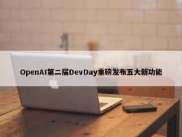 OpenAI第二届DevDay重磅发布五大新功能