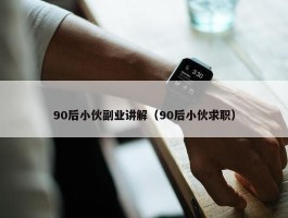 90后小伙副业讲解（90后小伙求职）