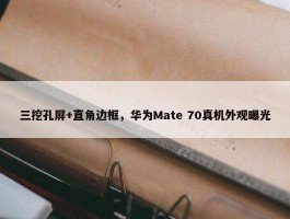 三挖孔屏+直角边框，华为Mate 70真机外观曝光