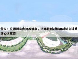 詹俊：拉师傅有点复苏迹象，这场胜利对滕哈赫树立球队信心很重要