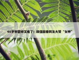 40岁郭碧婷又瘦了！颜值回春网友大赞“女神”