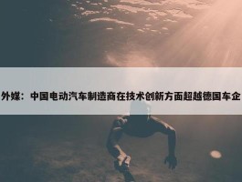 外媒：中国电动汽车制造商在技术创新方面超越德国车企