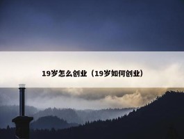 19岁怎么创业（19岁如何创业）