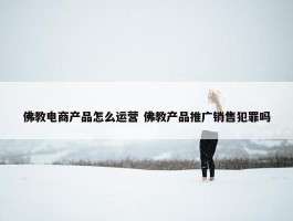 佛教电商产品怎么运营 佛教产品推广销售犯罪吗